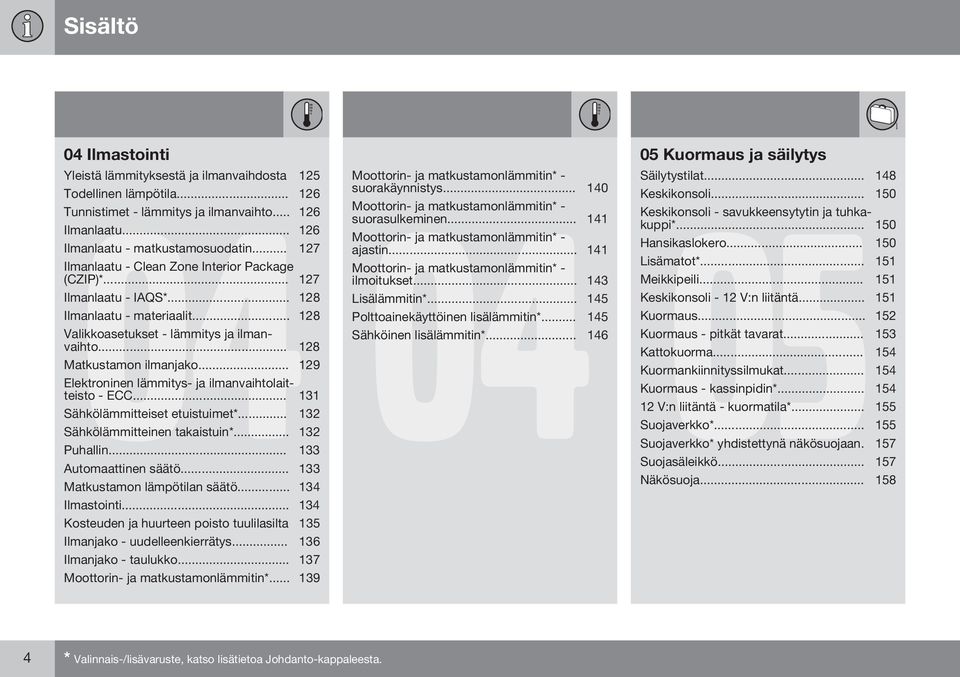 .. 129 Elektroninen lämmitys- ja ilmanvaihtolaitteisto - ECC... 131 Sähkölämmitteiset etuistuimet*... 132 Sähkölämmitteinen takaistuin*... 132 Puhallin... 133 Automaattinen säätö.