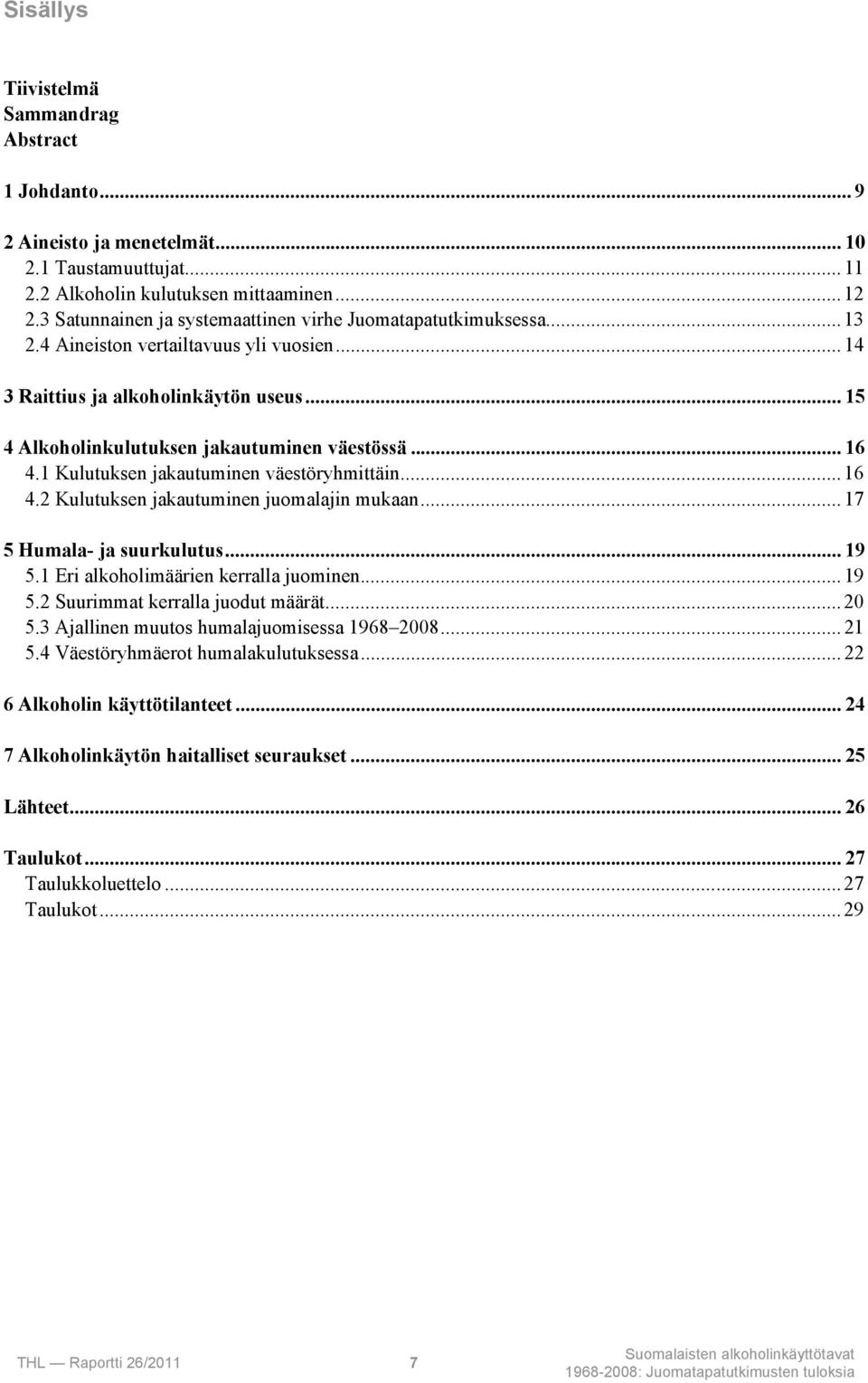 .. 16 4.1 Kulutuksen jakautuminen väestöryhmittäin... 16 4.2 Kulutuksen jakautuminen juomalajin mukaan... 17 5 Humala- ja suurkulutus... 19 5.1 Eri alkoholimäärien kerralla juominen... 19 5.2 Suurimmat kerralla juodut määrät.