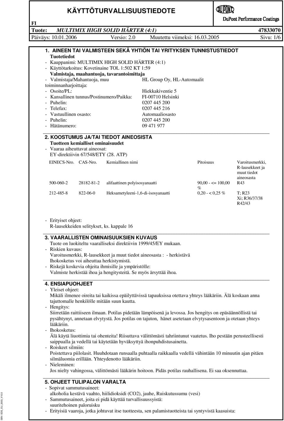tavarantoimittaja - Valmistaja/Mahantuoja, muu HL Group Oy, HL-Automaalit toiminnanharjoittaja: - Osoite/PL: Hiekkakiventie 5 - Kansallinen tunnus/postinumero/paikka: -00710 Helsinki - Puhelin: 0207