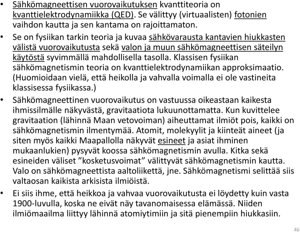 Klassisen fysiikan sähkömagnetismin teoria on kvanttielektrodynamiikan approksimaatio. (Huomioidaan vielä, että heikolla ja vahvalla voimalla ei ole vastineita klassisessa fysiikassa.
