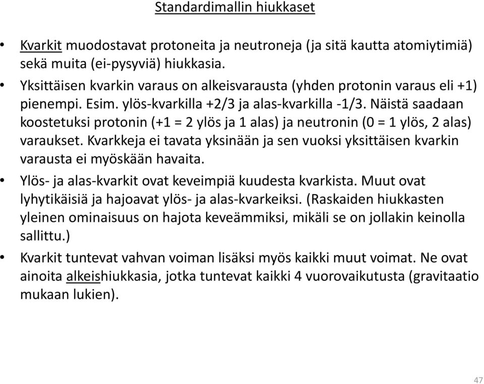 Näistä saadaan koostetuksi protonin (+1 = 2 ylös ja 1 alas) ja neutronin (0 = 1 ylös, 2 alas) varaukset. Kvarkkeja ei tavata yksinään ja sen vuoksi yksittäisen kvarkin varausta ei myöskään havaita.