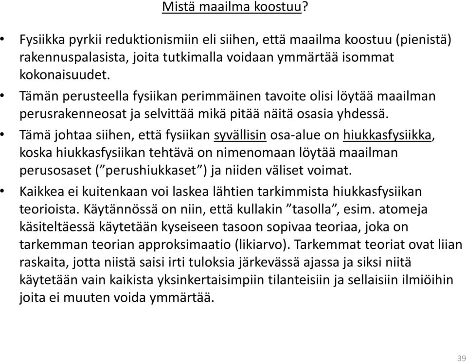 Tämä johtaa siihen, että fysiikan syvällisin osa-alue on hiukkasfysiikka, koska hiukkasfysiikan tehtävä on nimenomaan löytää maailman perusosaset ( perushiukkaset ) ja niiden väliset voimat.