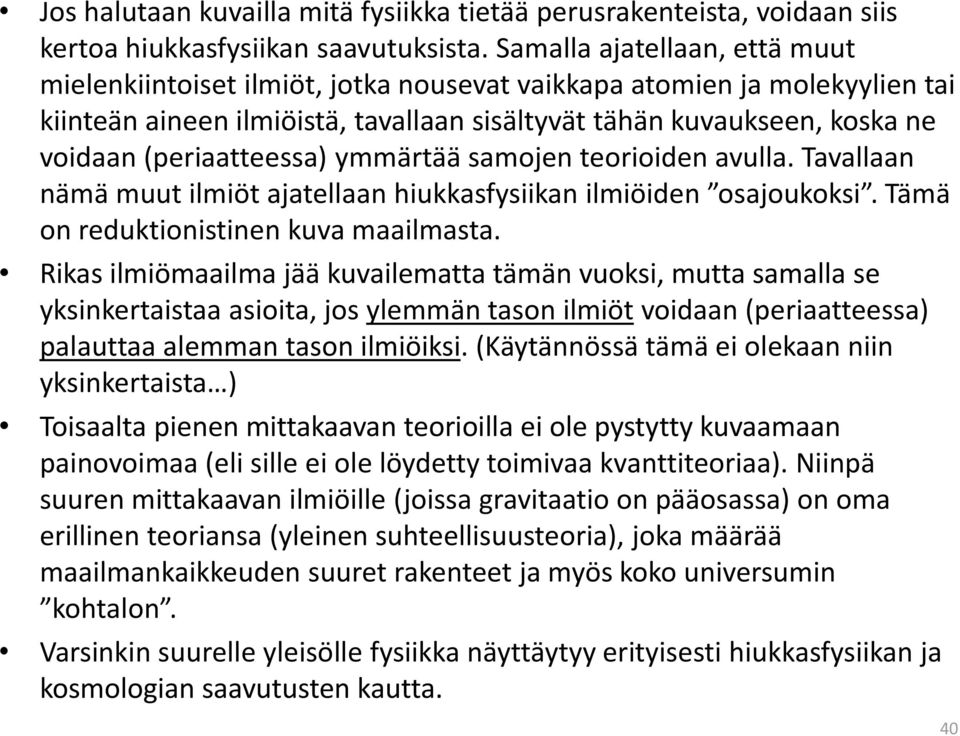 (periaatteessa) ymmärtää samojen teorioiden avulla. Tavallaan nämä muut ilmiöt ajatellaan hiukkasfysiikan ilmiöiden osajoukoksi. Tämä on reduktionistinen kuva maailmasta.
