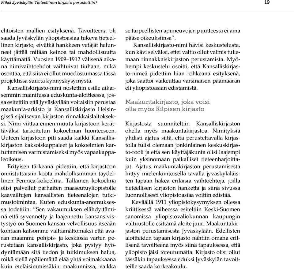Vuosien 1909 1912 välisenä aikana nimivaihtoehdot vaihtuivat tiuhaan, mikä osoittaa, että siitä ei ollut muodostumassa tässä projektissa suurta kynnyskysymystä.