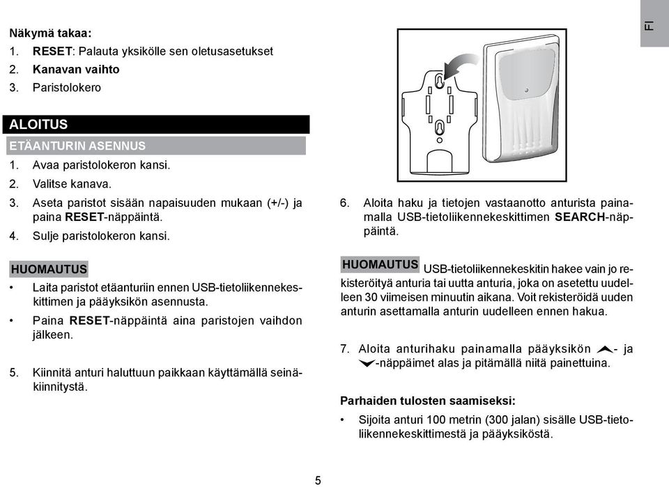 Kiinnitä anturi haluttuun paikkaan käyttämällä seinäkiinnitystä. 6. Aloita haku ja tietojen vastaanotto anturista painamalla USB-tietoliikennekeskittimen SEARCH-näppäintä.