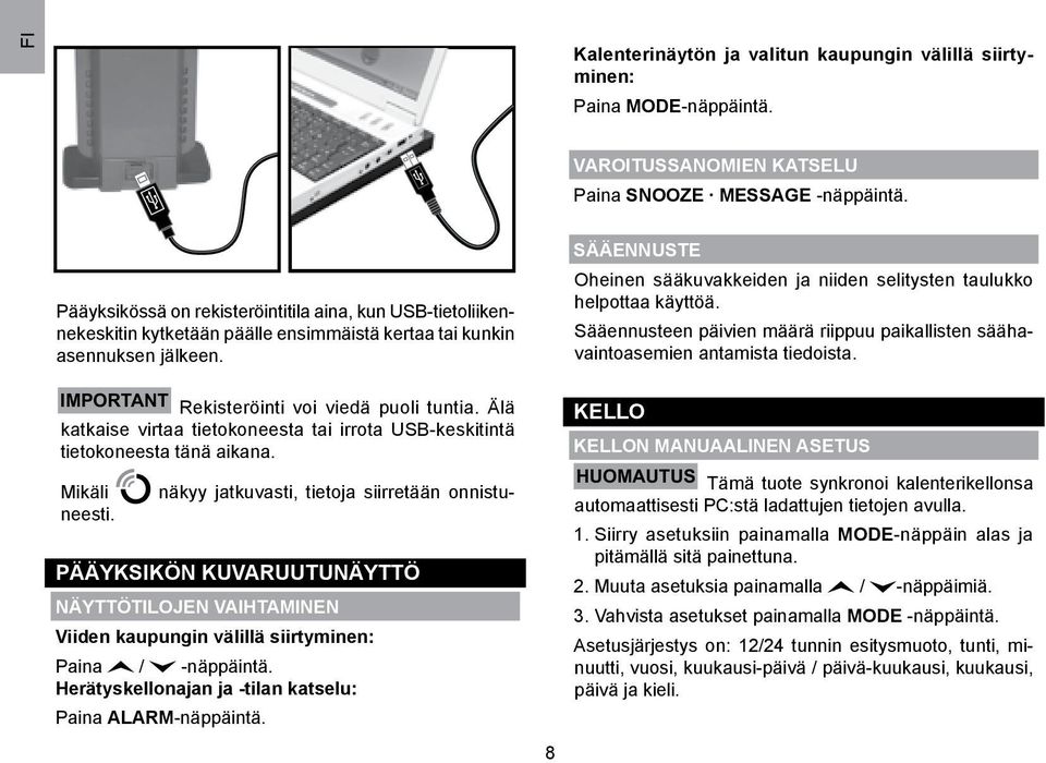 Älä katkaise virtaa tietokoneesta tai irrota USB-keskitintä tietokoneesta tänä aikana. näkyy jatkuvasti, tietoja siirretään onnistu- Mikäli neesti.