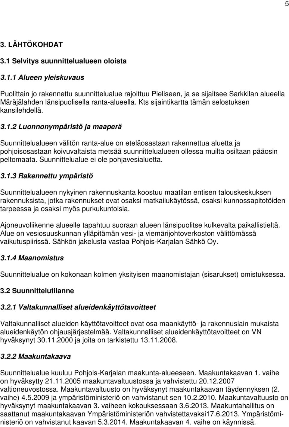 2 Luonnonympäristö ja maaperä Suunnittelualueen välitön ranta-alue on eteläosastaan rakennettua aluetta ja pohjoisosastaan koivuvaltaista metsää suunnittelualueen ollessa muilta osiltaan pääosin