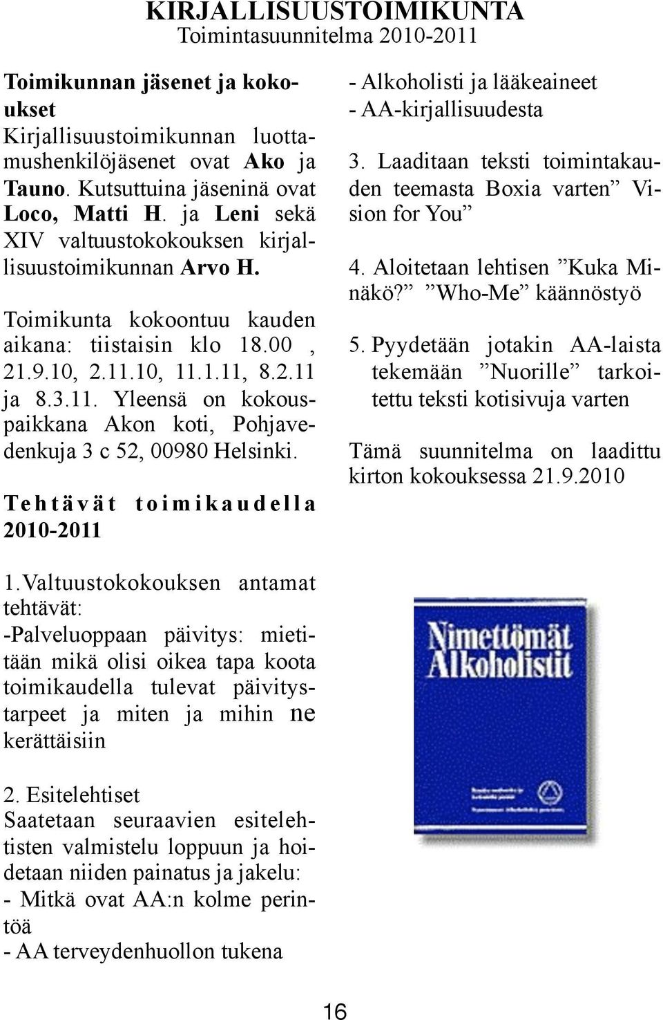 10, 11.1.11, 8.2.11 ja 8.3.11. Yleensä on kokouspaikkana Akon koti, Pohjavedenkuja 3 c 52, 00980 Helsinki.