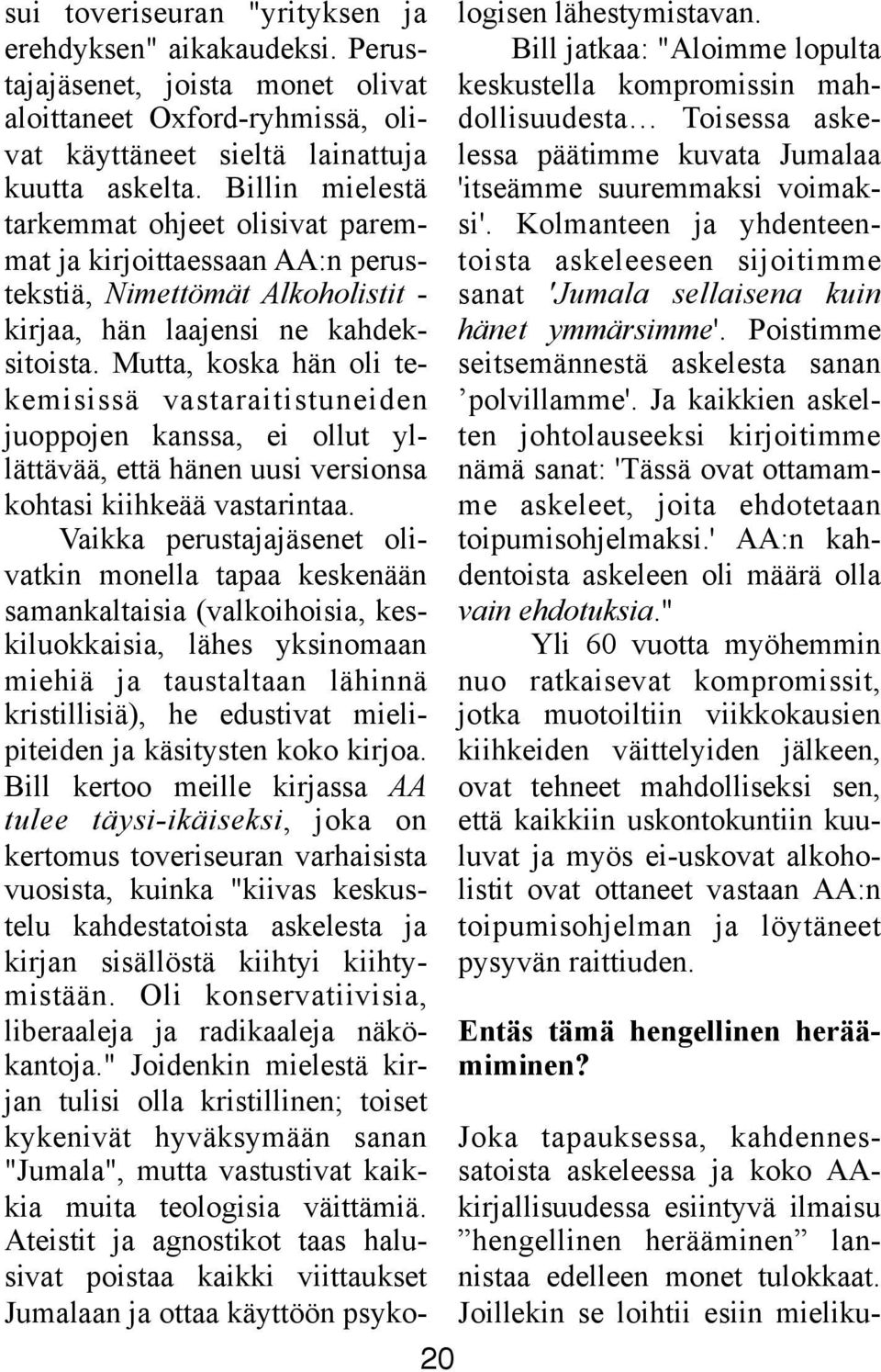 Mutta, koska hän oli tekemisissä vastaraitistuneiden juoppojen kanssa, ei ollut yllättävää, että hänen uusi versionsa kohtasi kiihkeää vastarintaa.