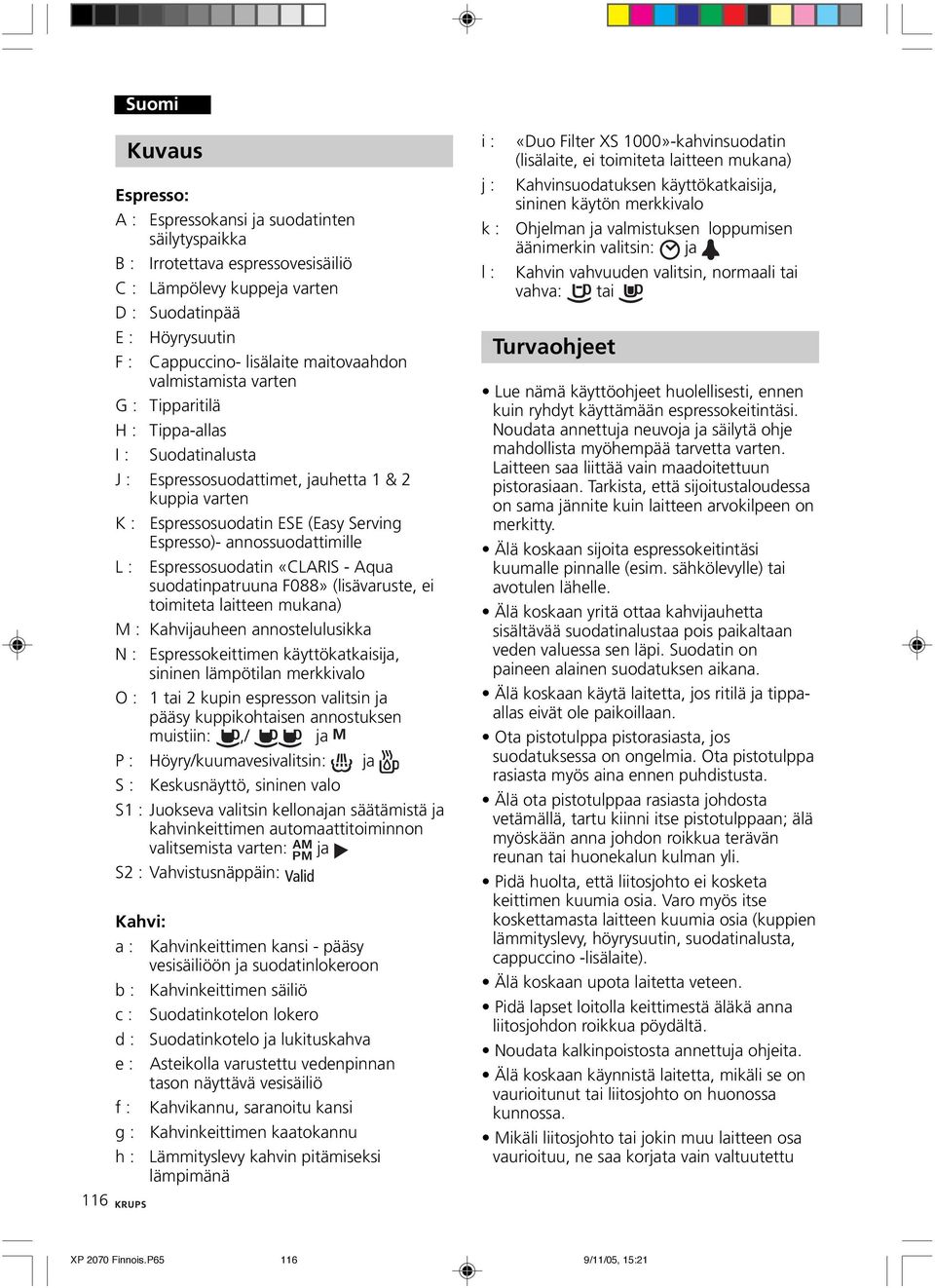 annossuodattimille L : Espressosuodatin «CLARIS - Aqua suodatinpatruuna F088» (lisävaruste, ei toimiteta laitteen mukana) M : Kahvijauheen annostelulusikka N : Espressokeittimen käyttökatkaisija,