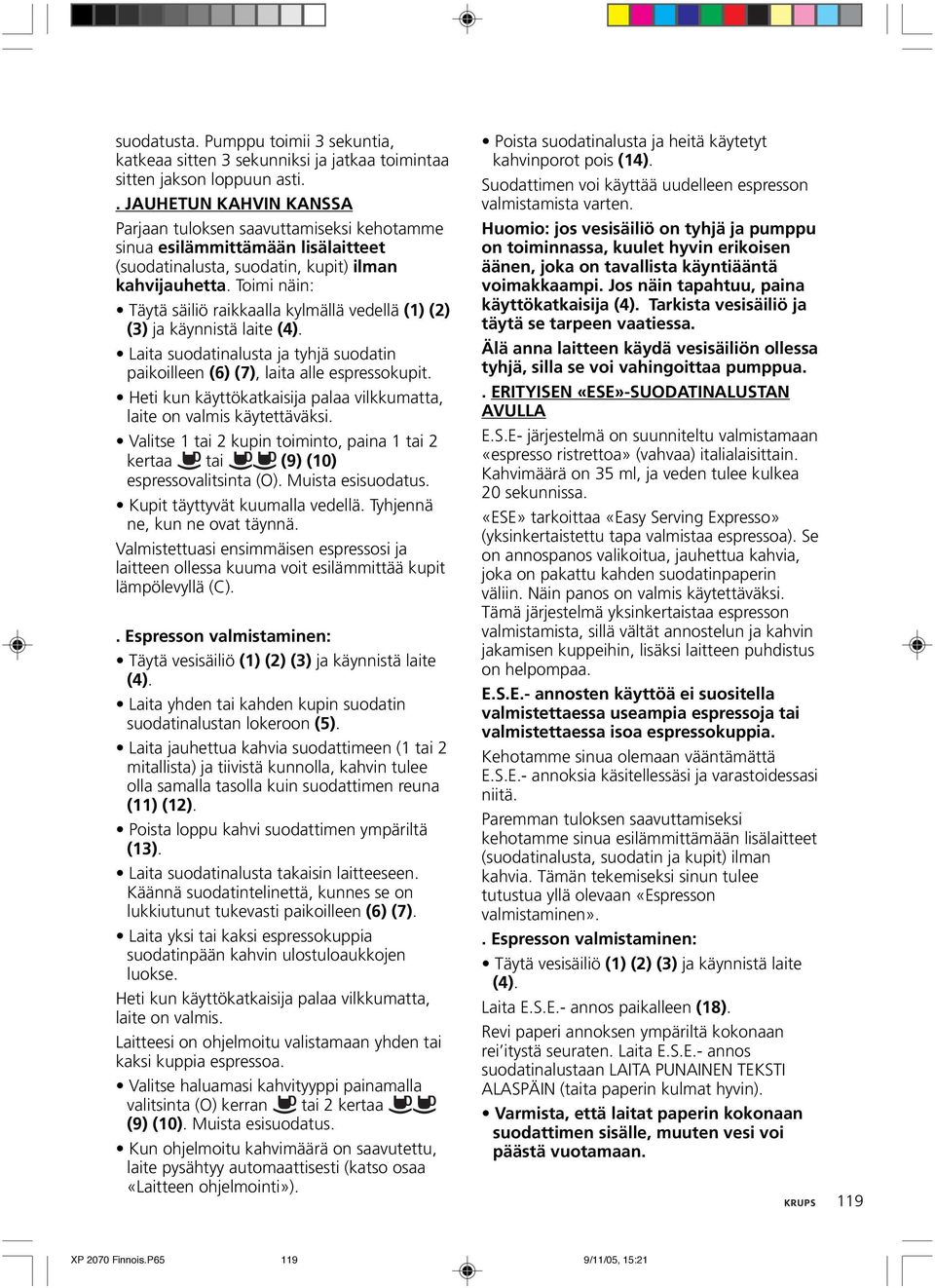 Toimi näin: Täytä säiliö raikkaalla kylmällä vedellä (1) (2) (3) ja käynnistä laite (4). Laita suodatinalusta ja tyhjä suodatin paikoilleen (6) (7), laita alle espressokupit.