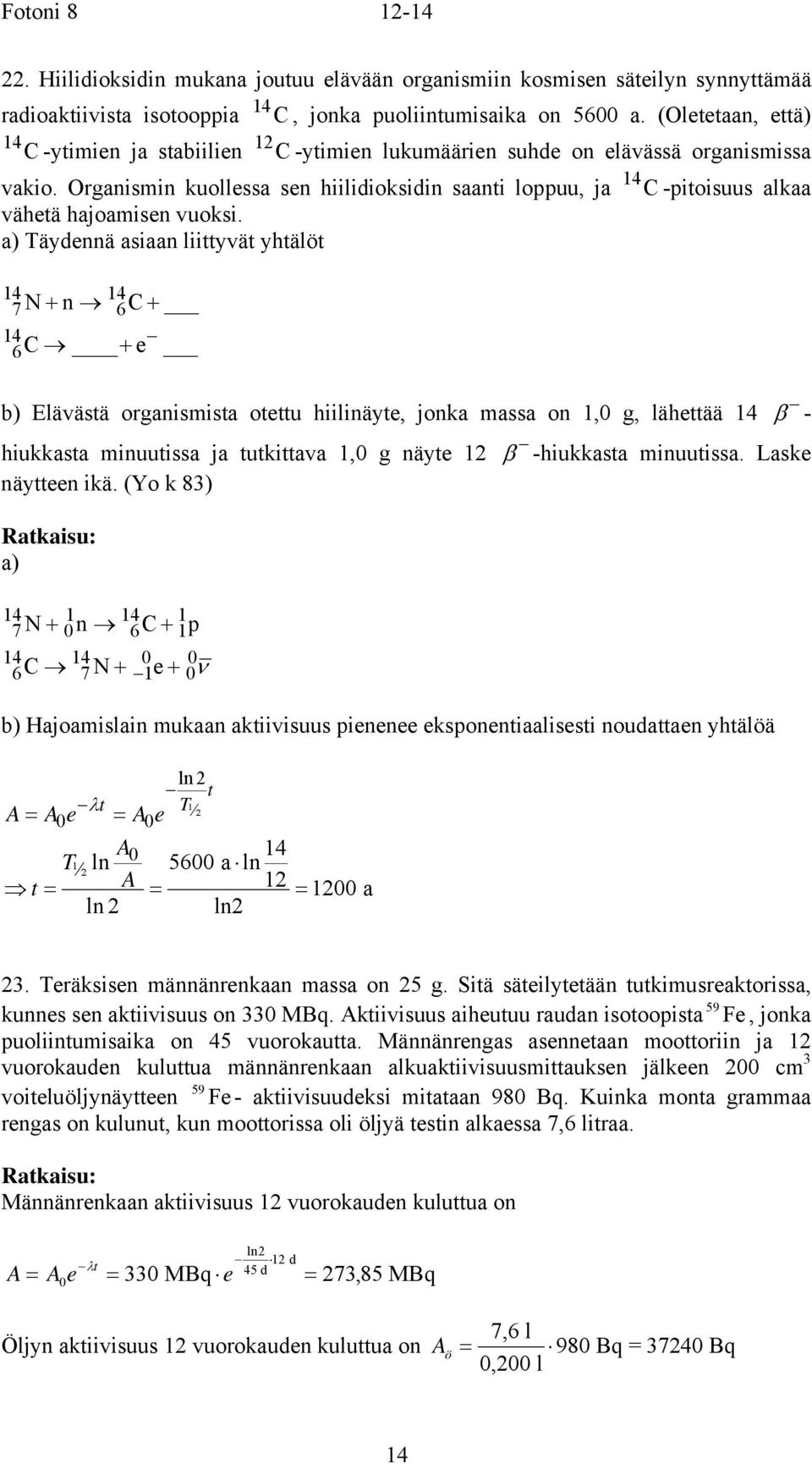 a) Täydennä aiaan liittyvät yhtälöt 4 4 7N + n 6C + 4 6 C + e b) lävätä organiita otettu hiilinäyte, jonka aa on,0 g, lähettää 4 β - hiukkata inuutia ja tutkittava,0 g näyte β -hiukkata inuutia.