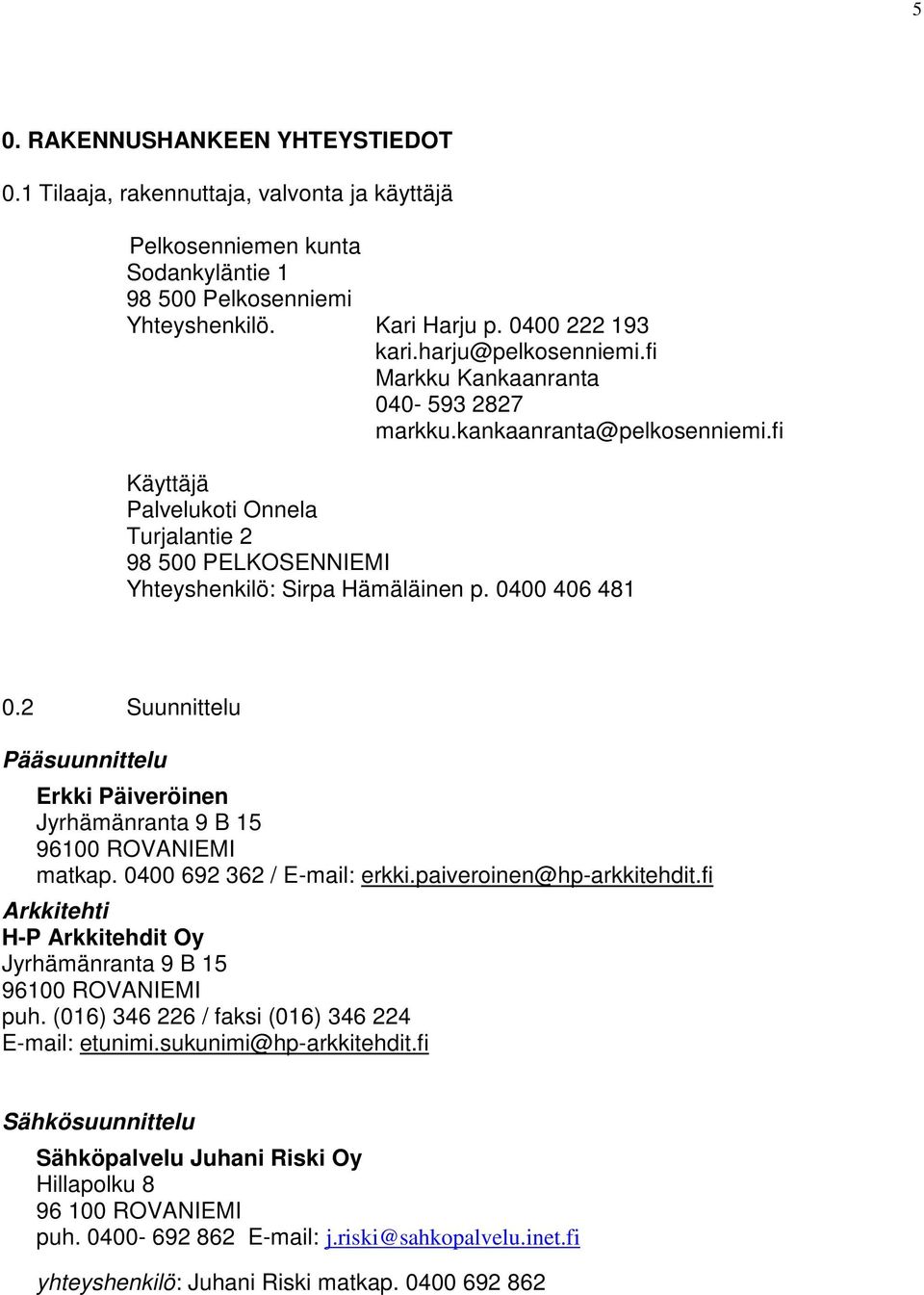 0400 406 481 0.2 Suunnittelu Pääsuunnittelu Erkki Päiveröinen Jyrhämänranta 9 B 15 96100 ROVANIEMI matkap. 0400 692 362 / E-mail: erkki.paiveroinen@hp-arkkitehdit.