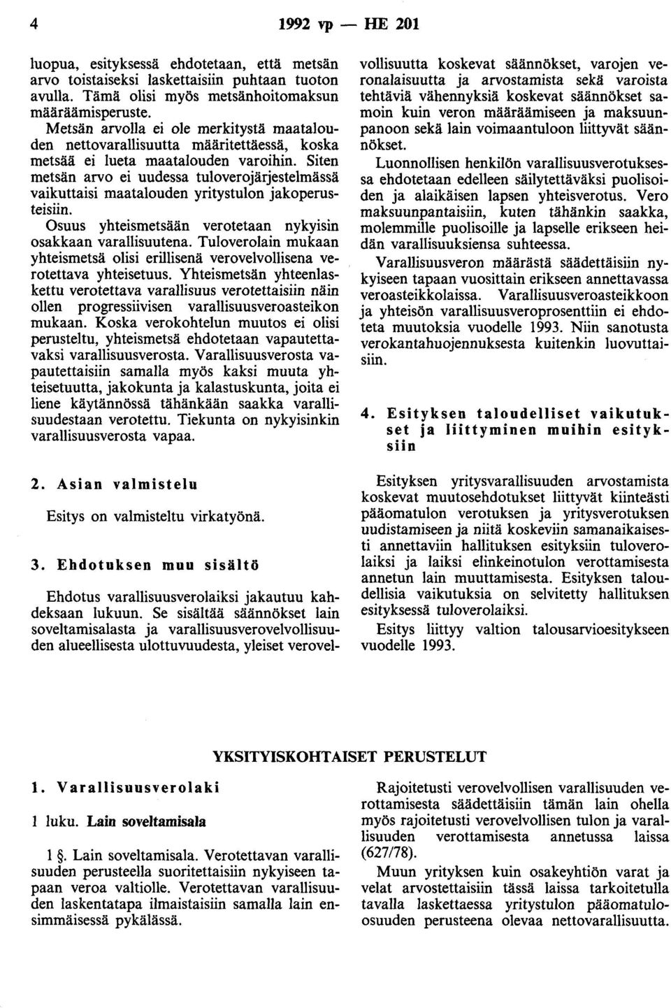 Siten metsän arvo ei uudessa tuloverojärjestelmässä vaikuttaisi maatalouden yritystulon jakoperusteisiin. Osuus yhteismetsään verotetaan nykyisin osakkaan varallisuutena.