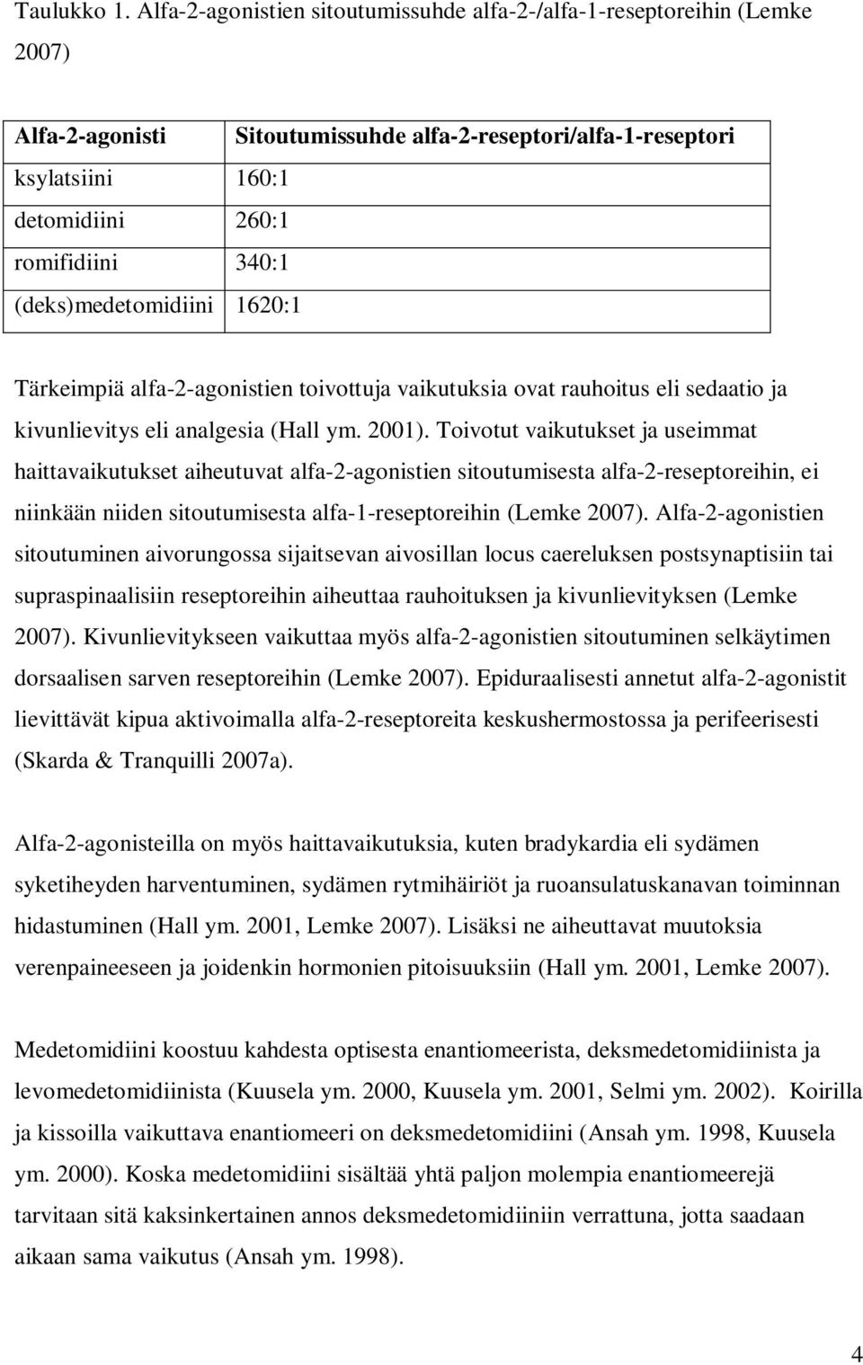(deks)medetomidiini 1620:1 Tärkeimpiä alfa-2-agonistien toivottuja vaikutuksia ovat rauhoitus eli sedaatio ja kivunlievitys eli analgesia (Hall ym. 2001).