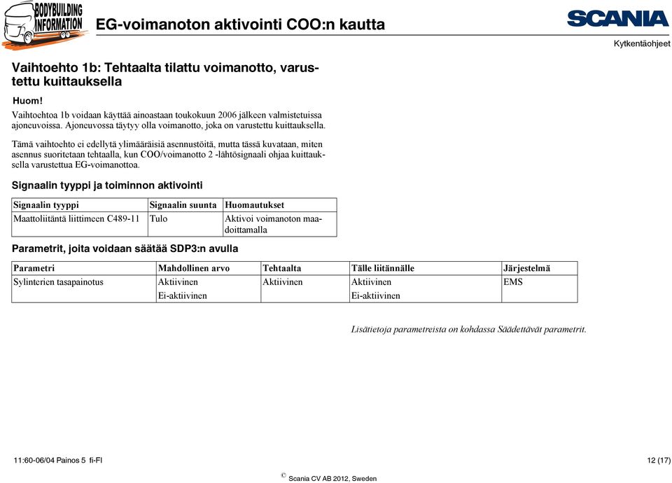 Tämä vaihtoehto ei edellytä ylimääräisiä asennustöitä, mutta tässä kuvataan, miten asennus suoritetaan tehtaalla, kun COO/voimanotto 2 -lähtösignaali ohjaa kuittauksella varustettua EG-voimanottoa.