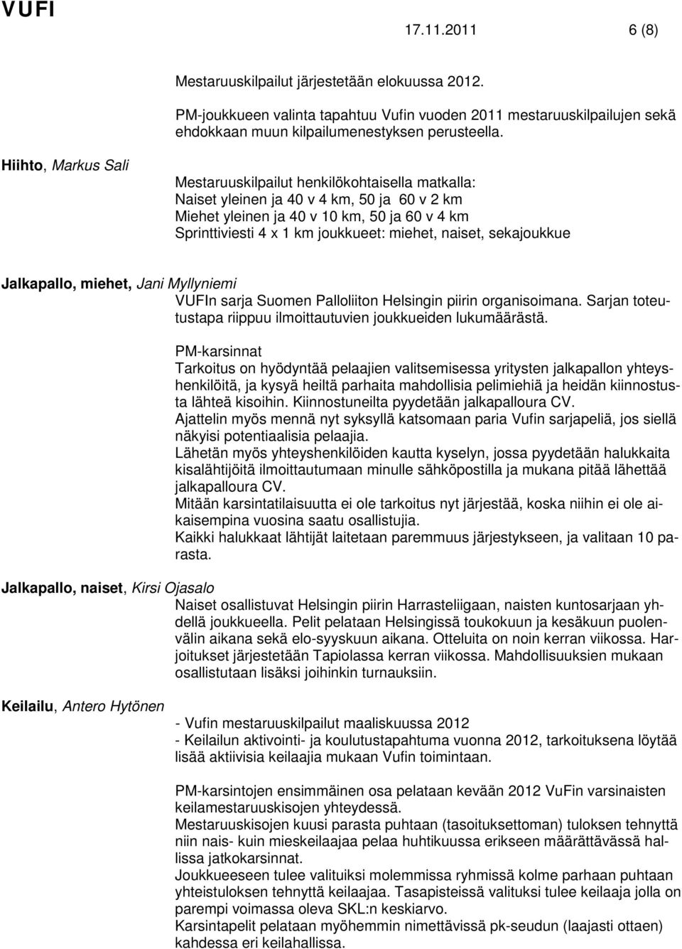 miehet, naiset, sekajoukkue Jalkapallo, miehet, Jani Myllyniemi VUFIn sarja Suomen Palloliiton Helsingin piirin organisoimana. Sarjan toteutustapa riippuu ilmoittautuvien joukkueiden lukumäärästä.