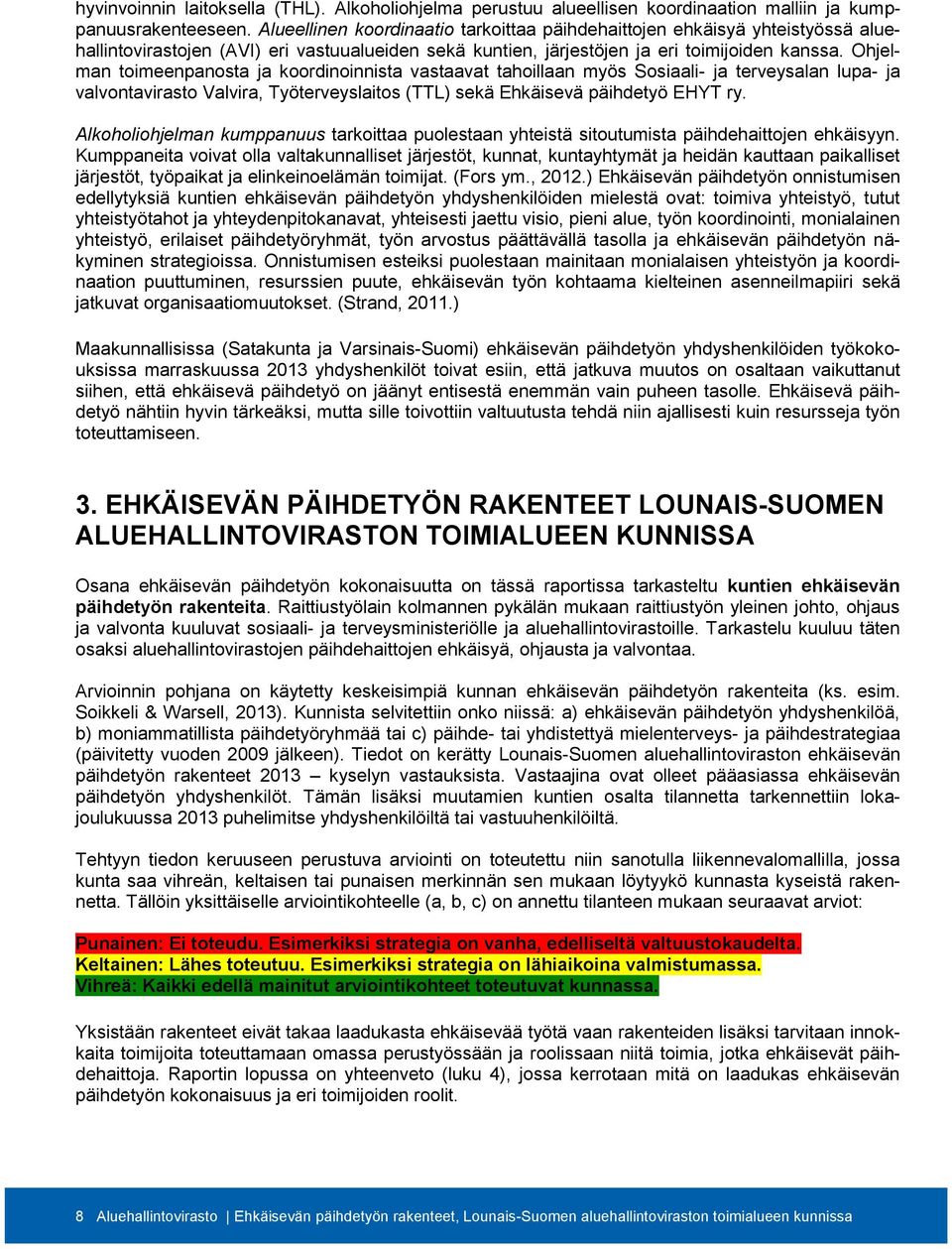 Ohjelman toimeenpanosta ja koordinoinnista vastaavat tahoillaan myös Sosiaali- ja terveysalan lupa- ja valvontavirasto Valvira, Työterveyslaitos (TTL) sekä Ehkäisevä päihdetyö EHYT ry.