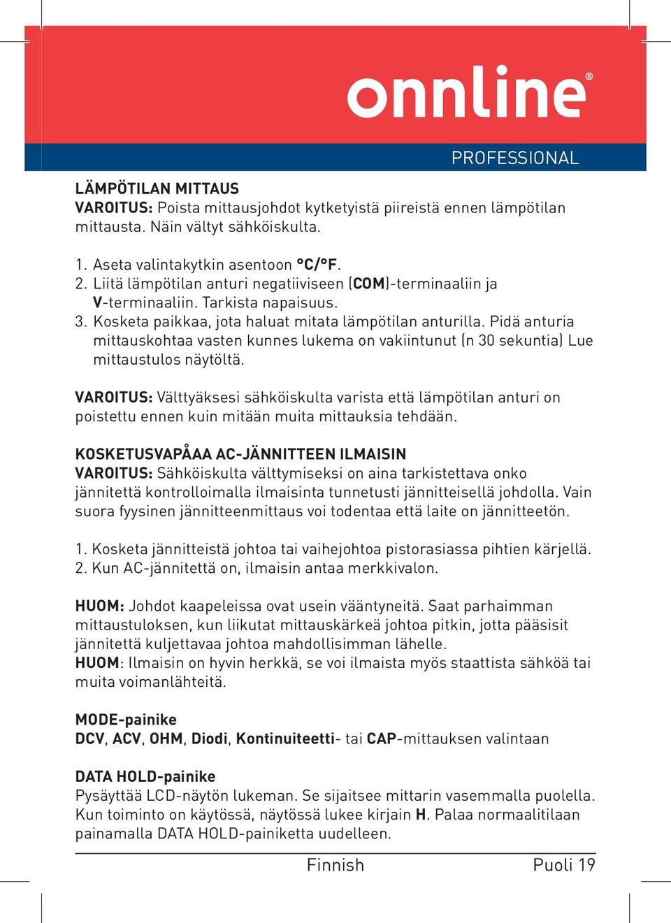Pidä anturia mittauskohtaa vasten kunnes lukema on vakiintunut (n 30 sekuntia) Lue mittaustulos näytöltä.