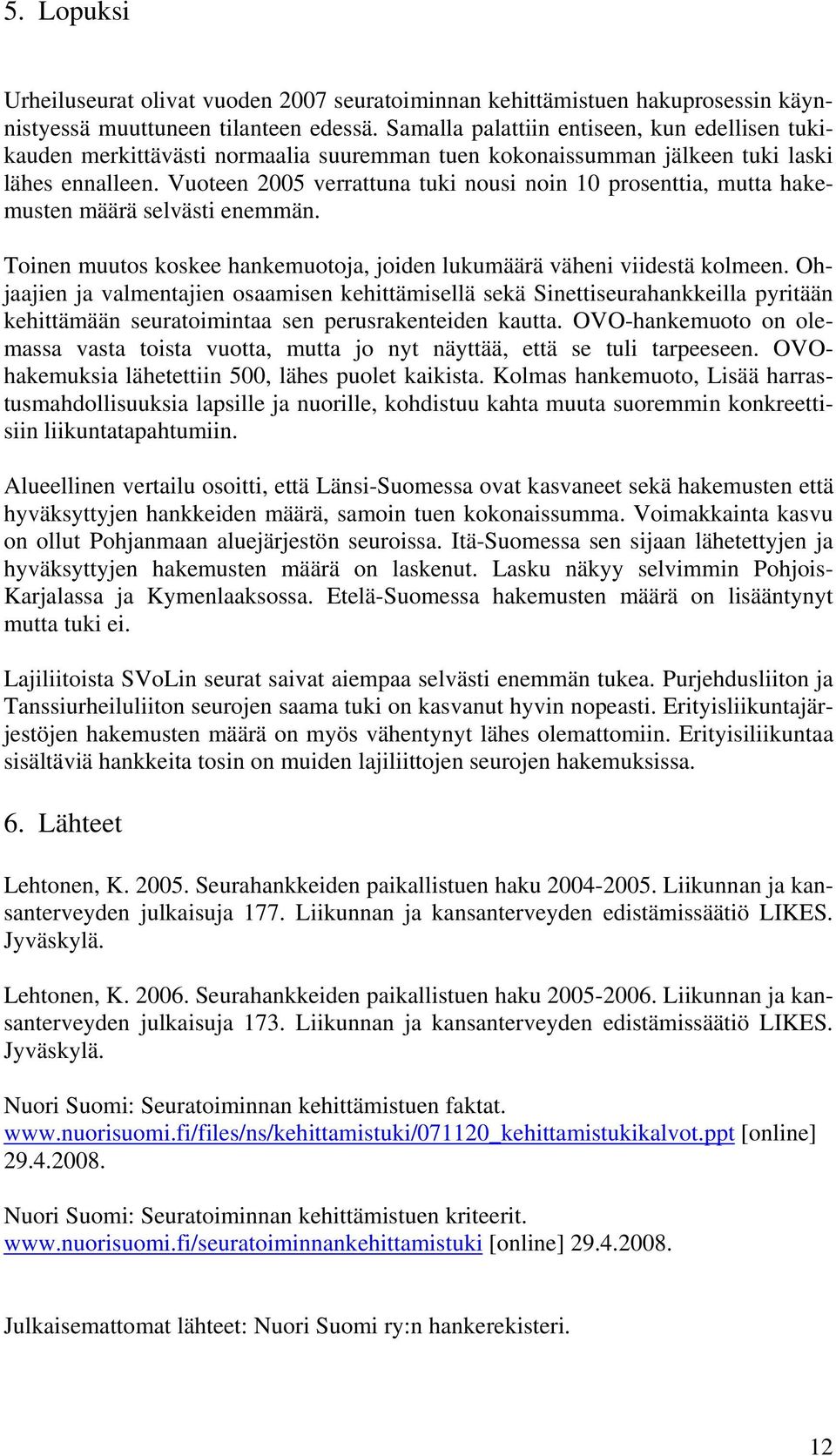 Vuoteen 2005 verrattuna tuki nousi noin 10 prosenttia, mutta hakemusten määrä selvästi enemmän. Toinen muutos koskee hankemuotoja, joiden lukumäärä väheni viidestä kolmeen.