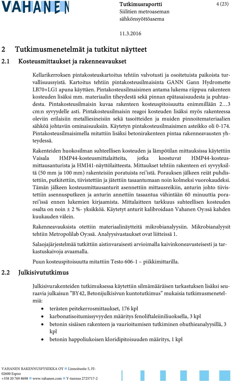 Kartoitus tehtiin pintakosteusilmaisinta GANN Gann Hydromette LB70+LG1 apuna käyttäen. Pintakosteusilmaisimen antama lukema riippuu rakenteen kosteuden lisäksi mm.