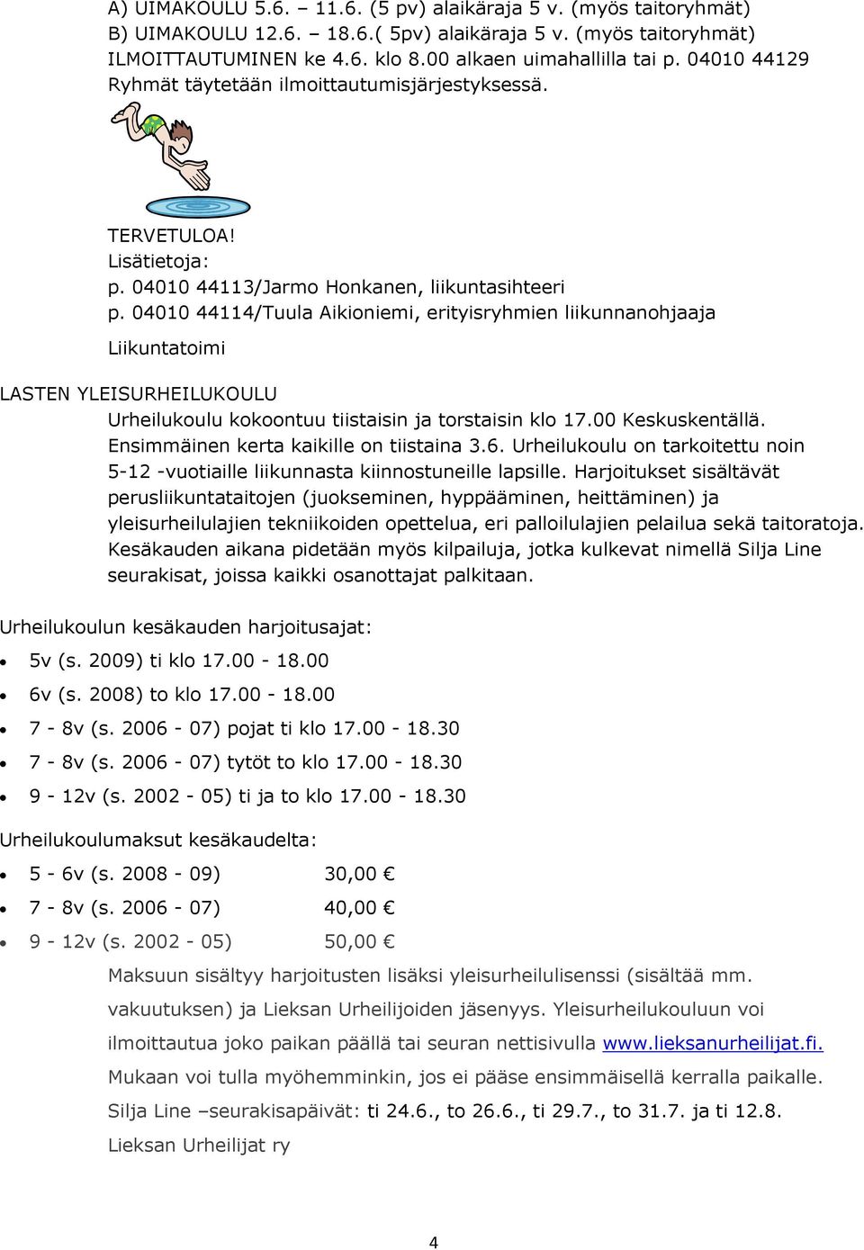 04010 44114/Tuula Aikioniemi, erityisryhmien liikunnanohjaaja Liikuntatoimi LASTEN YLEISURHEILUKOULU Urheilukoulu kokoontuu tiistaisin ja torstaisin klo 17.00 Keskuskentällä.