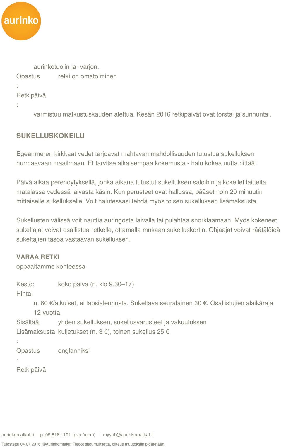 Päivä alkaa perehdytyksellä, jonka aikana tutustut sukelluksen saloihin ja kokeilet laitteita matalassa vedessä laivasta käsin.