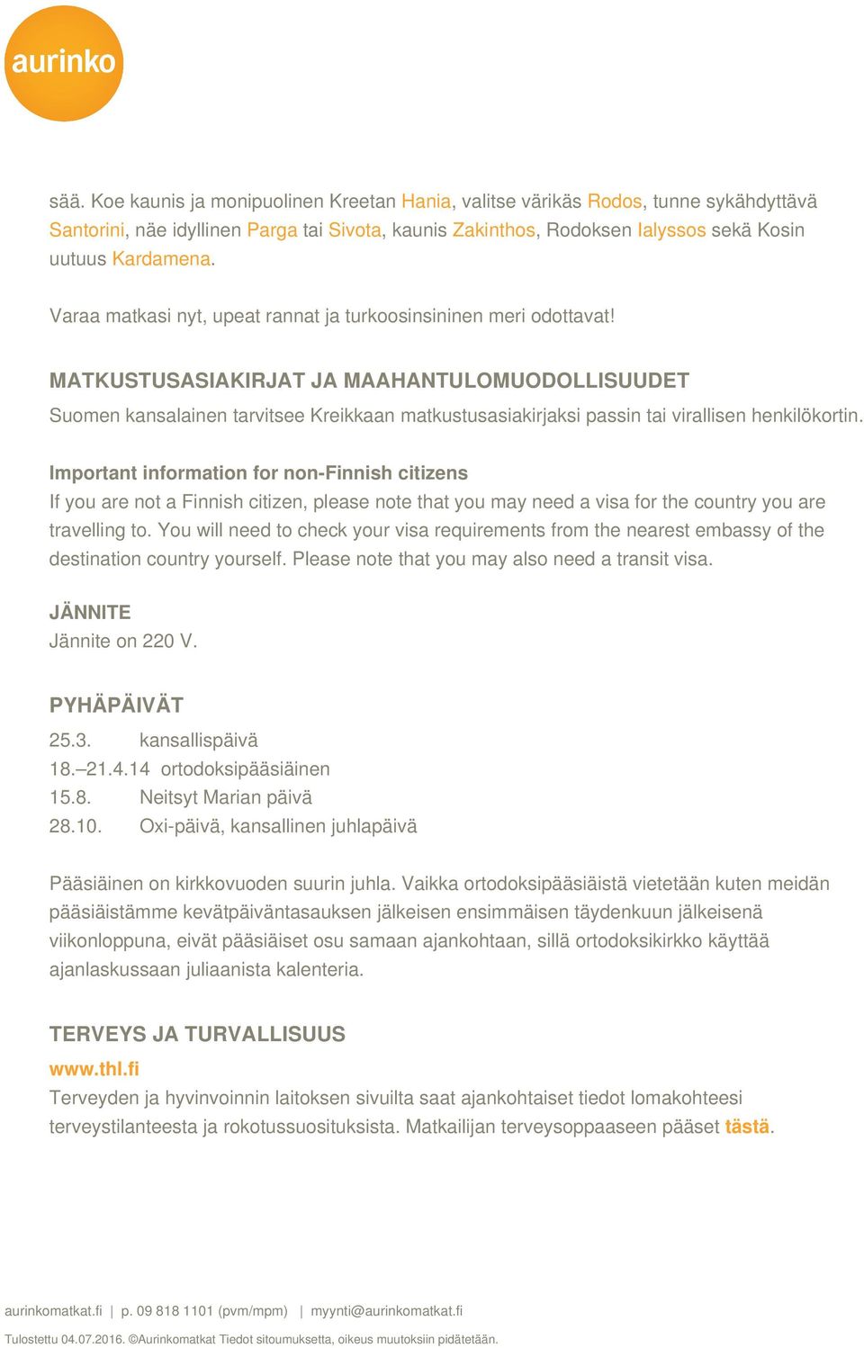 MATKUSTUSASIAKIRJAT JA MAAHANTULOMUODOLLISUUDET Suomen kansalainen tarvitsee Kreikkaan matkustusasiakirjaksi passin tai virallisen henkilökortin.