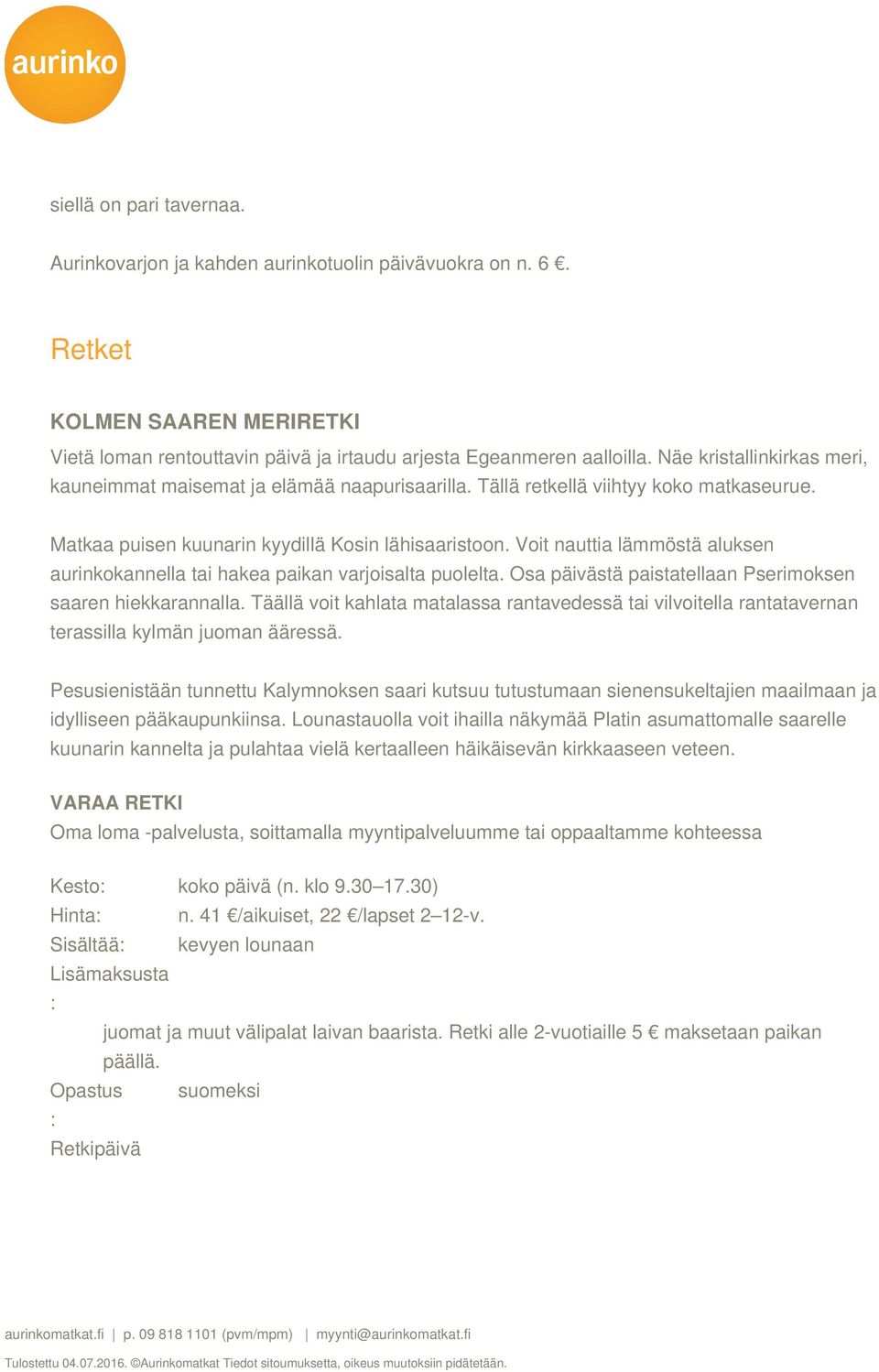 Voit nauttia lämmöstä aluksen aurinkokannella tai hakea paikan varjoisalta puolelta. Osa päivästä paistatellaan Pserimoksen saaren hiekkarannalla.