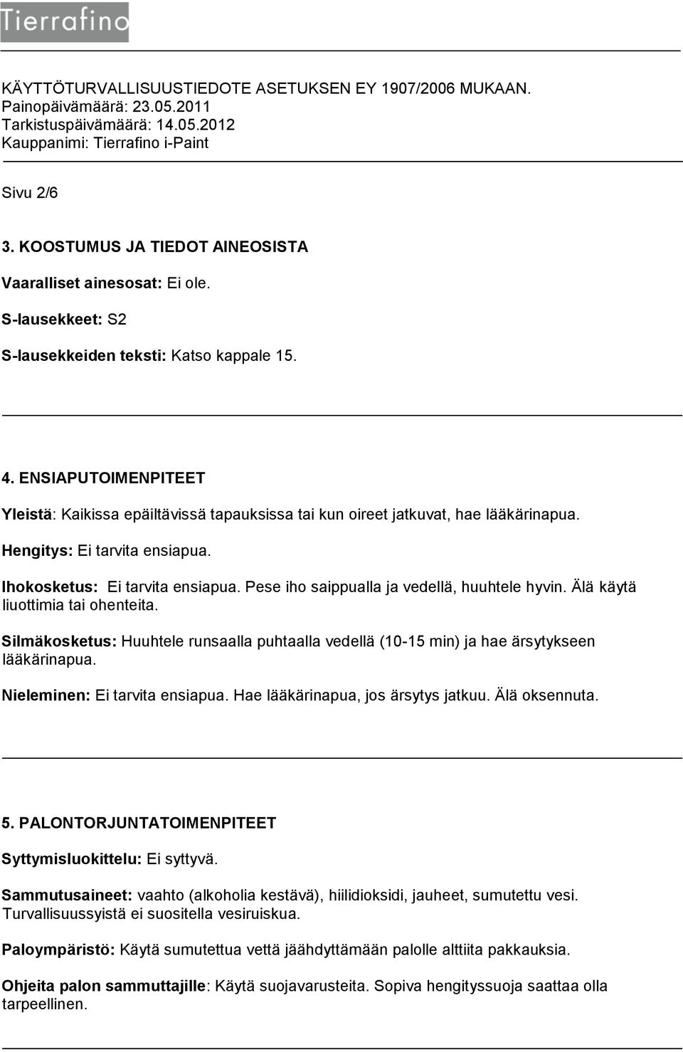 Pese iho saippualla ja vedellä, huuhtele hyvin. Älä käytä liuottimia tai ohenteita. Silmäkosketus: Huuhtele runsaalla puhtaalla vedellä (10-15 min) ja hae ärsytykseen lääkärinapua.