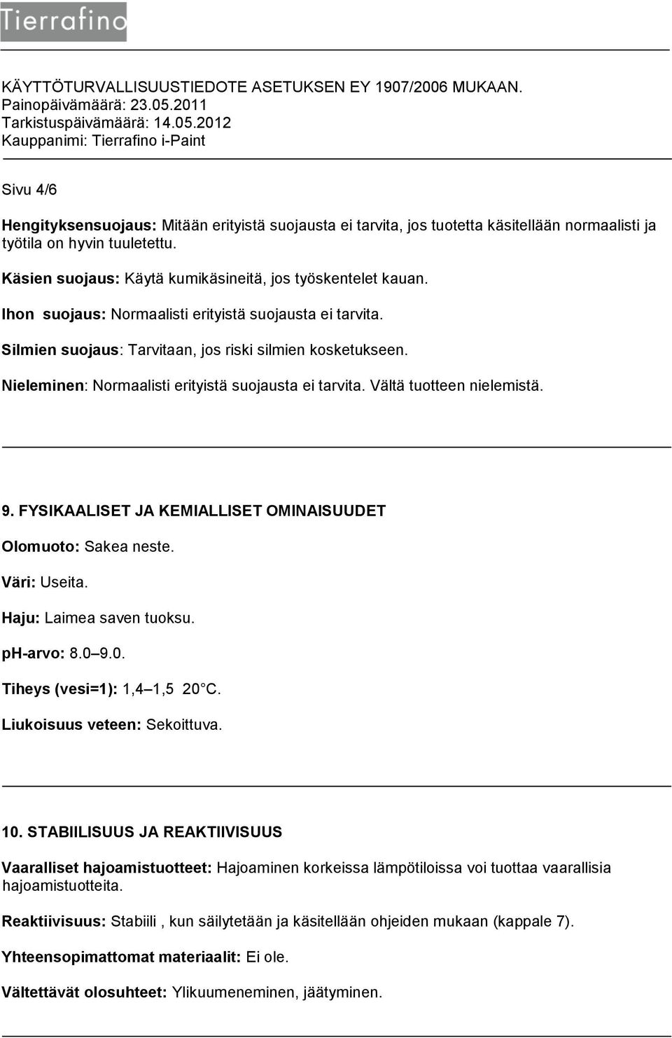 9. FYSIKAALISET JA KEMIALLISET OMINAISUUDET Olomuoto: Sakea neste. Väri: Useita. Haju: Laimea saven tuoksu. ph-arvo: 8.0 9.0. Tiheys (vesi=1): 1,4 1,5 20 C. Liukoisuus veteen: Sekoittuva. 10.