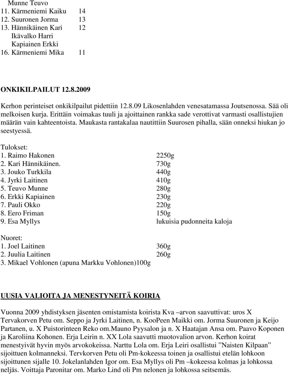 Erittäin voimakas tuuli ja ajoittainen rankka sade verottivat varmasti osallistujien määrän vain kahteentoista. Maukasta rantakalaa nautittiin Suurosen pihalla, sään onneksi hiukan jo seestyessä. 1.