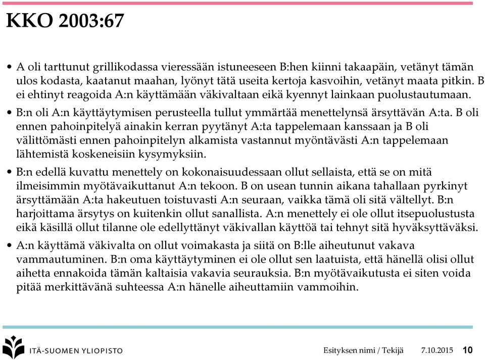 B oli ennen pahoinpitelyä ainakin kerran pyytänyt A:ta tappelemaan kanssaan ja B oli välittömästi ennen pahoinpitelyn alkamista vastannut myöntävästi A:n tappelemaan lähtemistä koskeneisiin