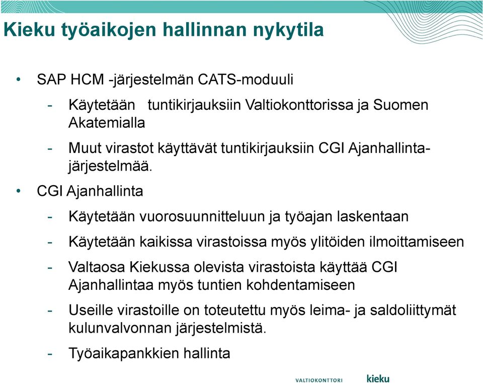 CGI Ajanhallinta - Käytetään vuorosuunnitteluun ja työajan an - Käytetään kaikissa virastoissa myös ylitöiden ilmoittamiseen - Valtaosa