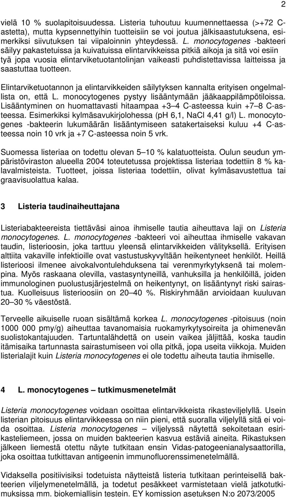 monocytogenes -bakteeri säilyy pakastetuissa ja kuivatuissa elintarvikkeissa pitkiä aikoja ja sitä voi esiin tyä jopa vuosia elintarviketuotantolinjan vaikeasti puhdistettavissa laitteissa ja