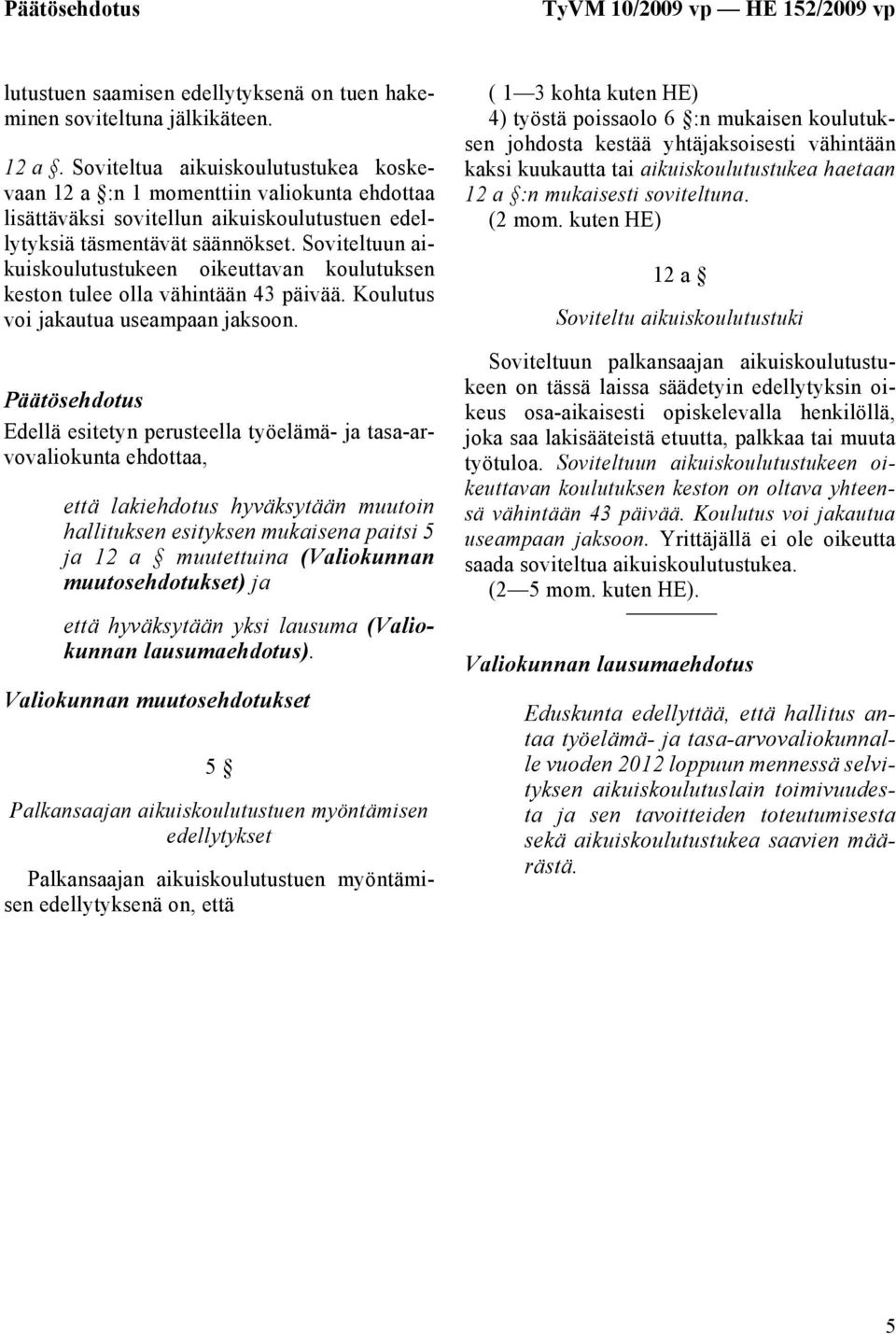 Soviteltuun aikuiskoulutustukeen oikeuttavan koulutuksen keston tulee olla vähintään 43 päivää. Koulutus voi jakautua useampaan jaksoon.