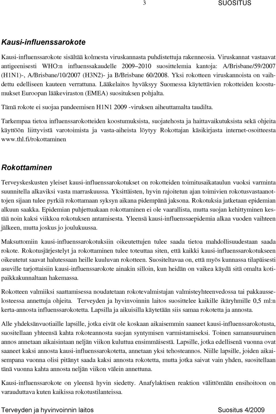 Yksi rokotteen viruskannoista on vaihdettu edelliseen kauteen verrattuna. Lääkelaitos hyväksyy Suomessa käytettävien rokotteiden koostumukset Euroopan lääkeviraston (EMEA) suosituksen pohjalta.