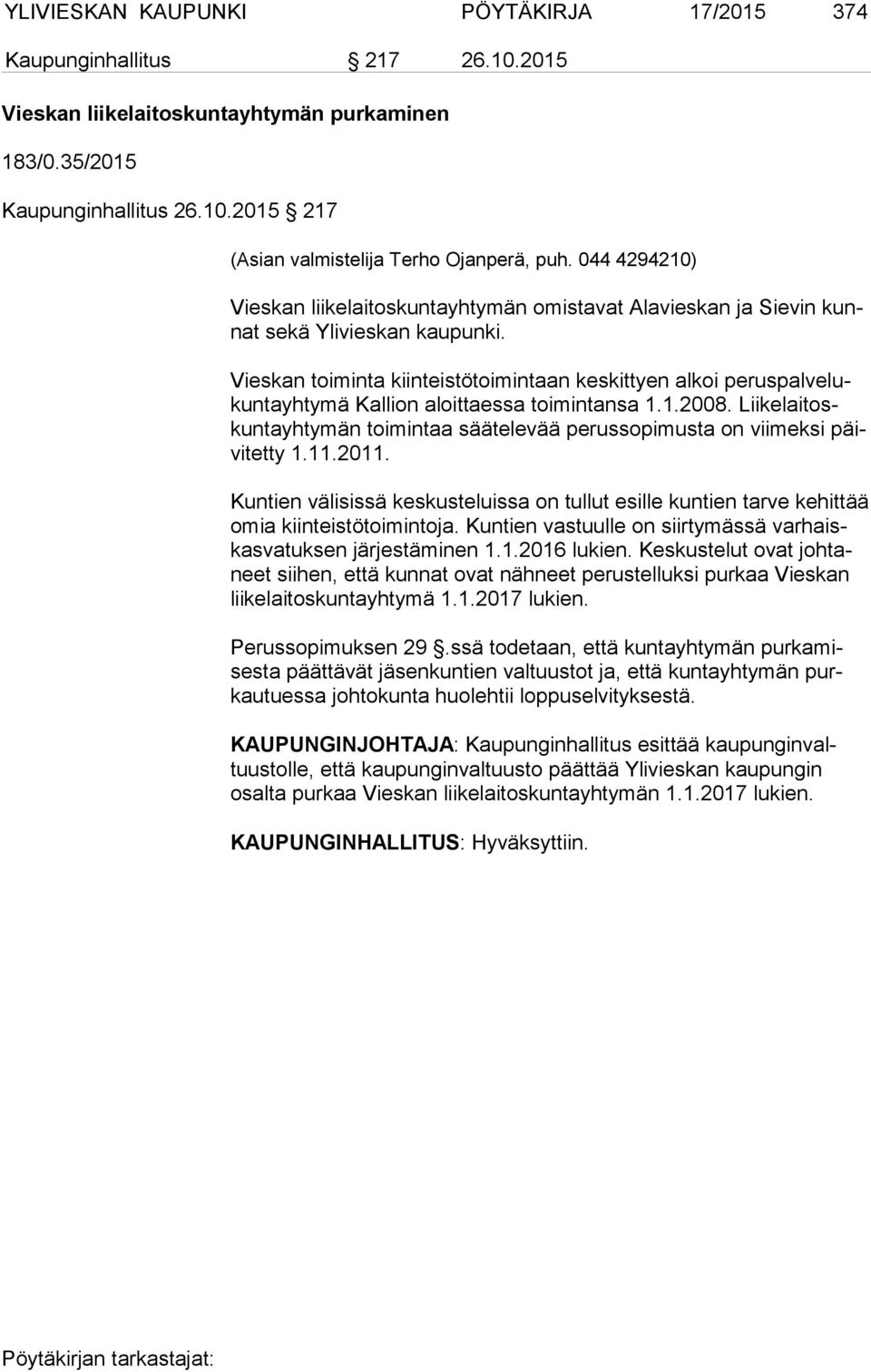 Vieskan toiminta kiinteistötoimintaan keskittyen alkoi pe rus pal ve lukun ta yh ty mä Kallion aloittaessa toimintansa 1.1.2008.