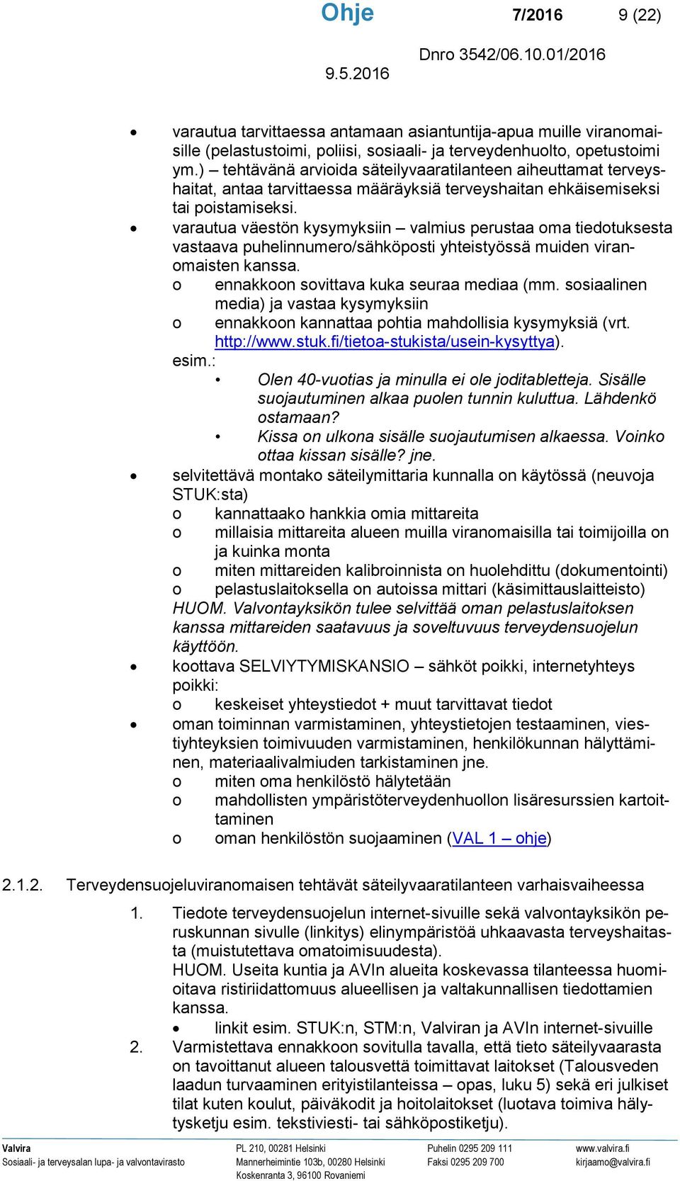 varautua väestön kysymyksiin valmius perustaa oma tiedotuksesta vastaava puhelinnumero/sähköposti yhteistyössä muiden viranomaisten kanssa. o ennakkoon sovittava kuka seuraa mediaa (mm.