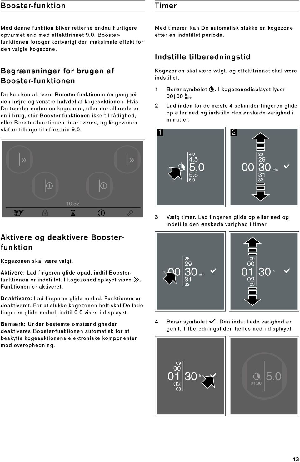 Hvis De tænder endnu en kogezone, eller der allerede er en i brug, står Booster-funktionen ikke til rådighed, eller Booster-funktionen deaktiveres, og kogezonen skifter tilbage til effekttrin 9.0.