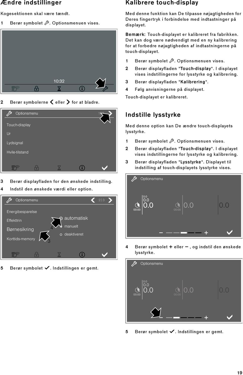 Det kan dog være nødvendigt med en ny kalibrering for at forbedre nøjagtigheden af indtastningerne på touch-displayet. 1 Berør symbolet t. Optionsmenuen vises. 2 Berør displayfladen Touch-display.