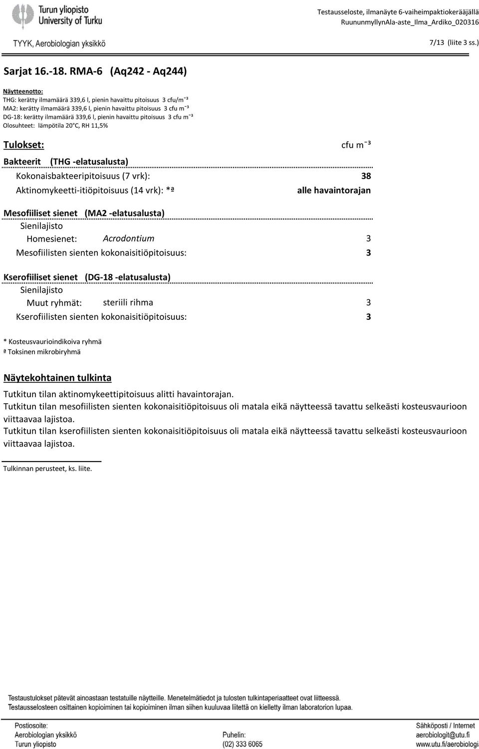 339,6 l, pienin havaittu pitoisuus 3 cfu mˉ³ Olosuhteet: lämpötila 20 C, RH 11,5% Tulokset: cfu mˉ³ Bakteerit (THG elatusalusta) Kokonaisbakteeripitoisuus (7 vrk): 38 (0 Aktinomykeetti itiöpitoisuus