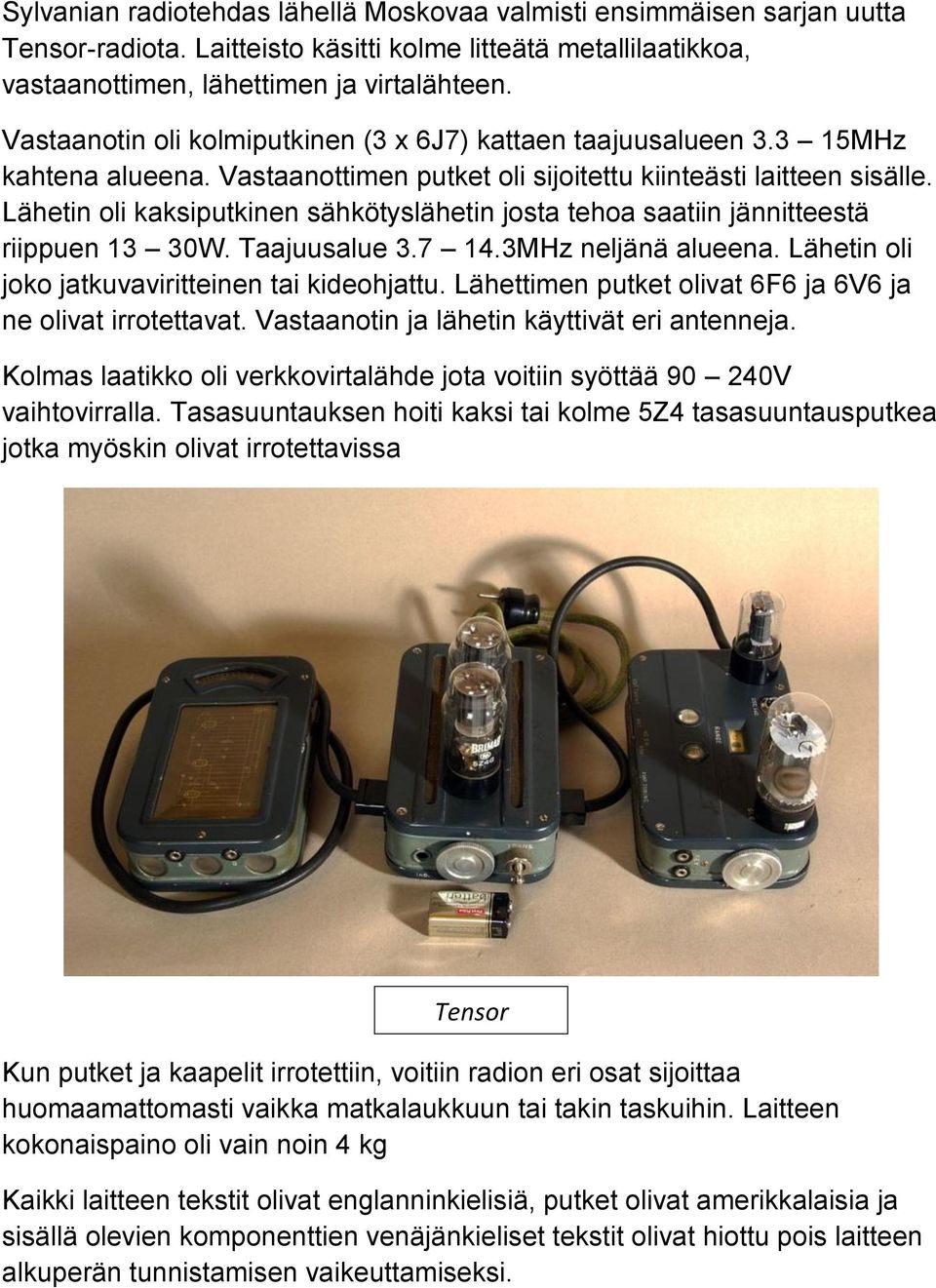 Lähetin oli kaksiputkinen sähkötyslähetin josta tehoa saatiin jännitteestä riippuen 13 30W. Taajuusalue 3.7 14.3MHz neljänä alueena. Lähetin oli joko jatkuvaviritteinen tai kideohjattu.