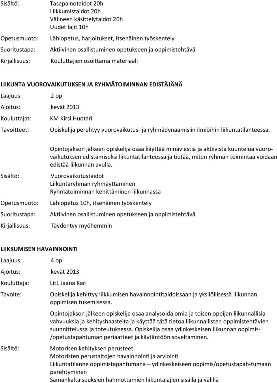 Opintojakson jälkeen opiskelija osaa käyttää minäviestiä ja aktiivista kuuntelua vuorovaikutuksen edistämiseksi liikuntatilanteessa ja tietää, miten ryhmän toimintaa voidaan edistää liikunnan avulla.