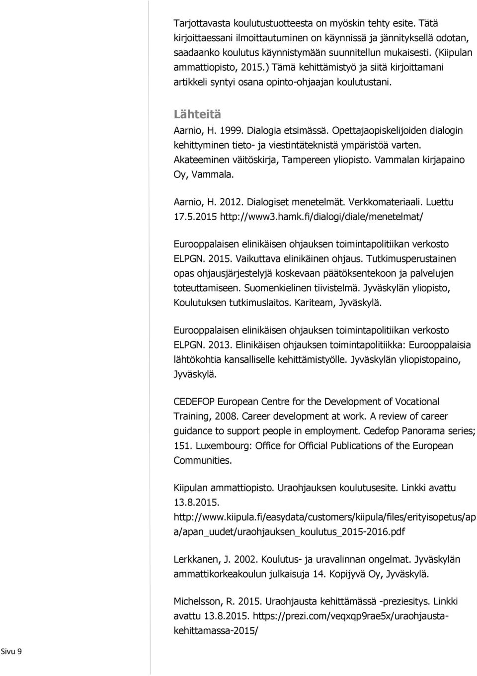 Opettajaopiskelijoiden dialogin kehittyminen tieto- ja viestintäteknistä ympäristöä varten. Akateeminen väitöskirja, Tampereen yliopisto. Vammalan kirjapaino Oy, Vammala. Aarnio, H. 2012.