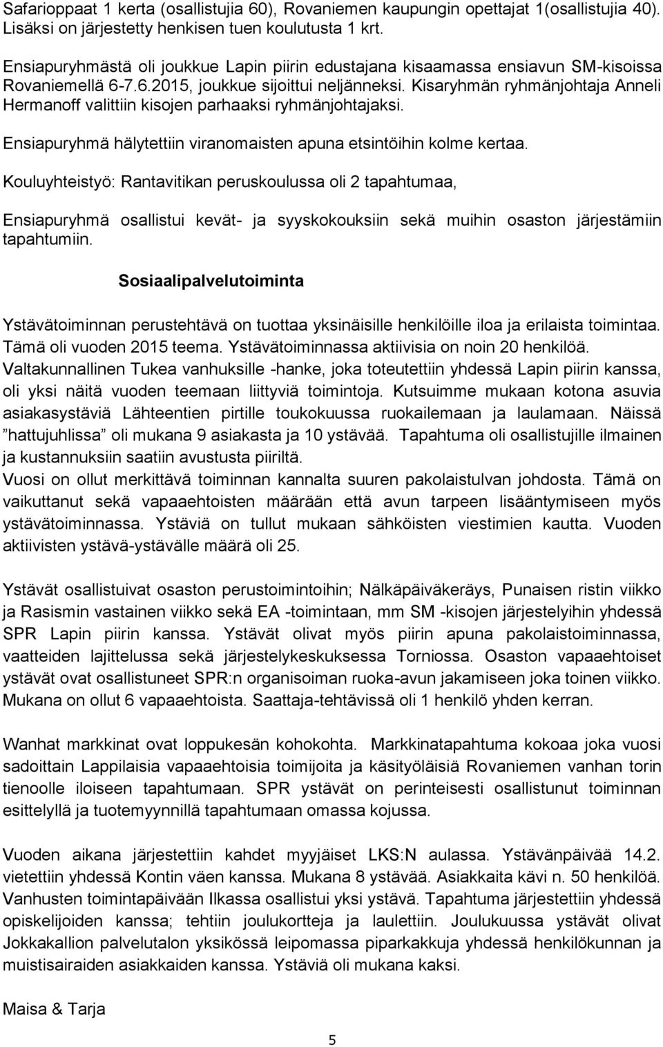 Kisaryhmän ryhmänjohtaja Anneli Hermanoff valittiin kisojen parhaaksi ryhmänjohtajaksi. Ensiapuryhmä hälytettiin viranomaisten apuna etsintöihin kolme kertaa.