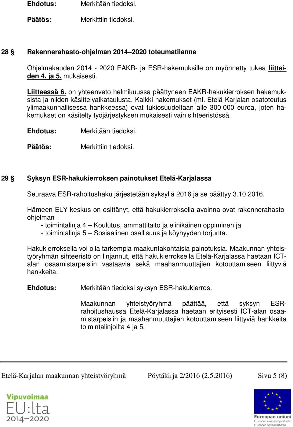 Etelä-Karjalan osatoteutus ylimaakunnallisessa hankkeessa) ovat tukiosuudeltaan alle 300 000 euroa, joten hakemukset on käsitelty työjärjestyksen mukaisesti vain sihteeristössä. Merkittiin tiedoksi.