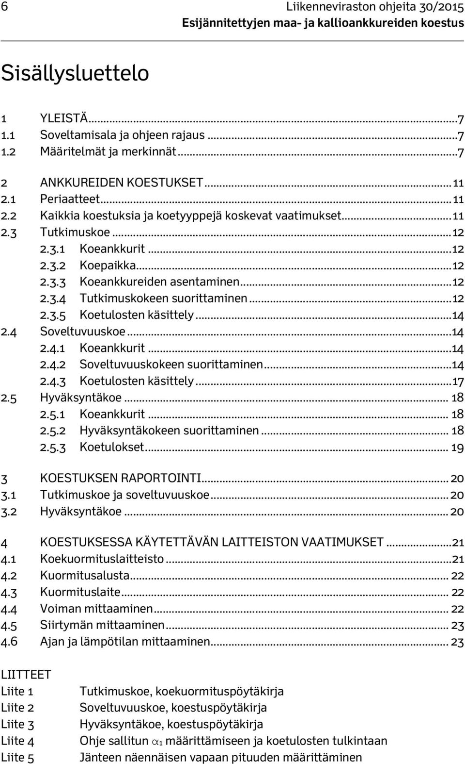 .. 12 2.3.5 Koetulosten käsittely...14 2.4 Soveltuvuuskoe...14 2.4.1 Koeankkurit...14 2.4.2 Soveltuvuuskokeen suorittaminen...14 2.4.3 Koetulosten käsittely... 17 2.5 Hyväksyntäkoe... 18 2.5.1 Koeankkurit... 18 2.5.2 Hyväksyntäkokeen suorittaminen.