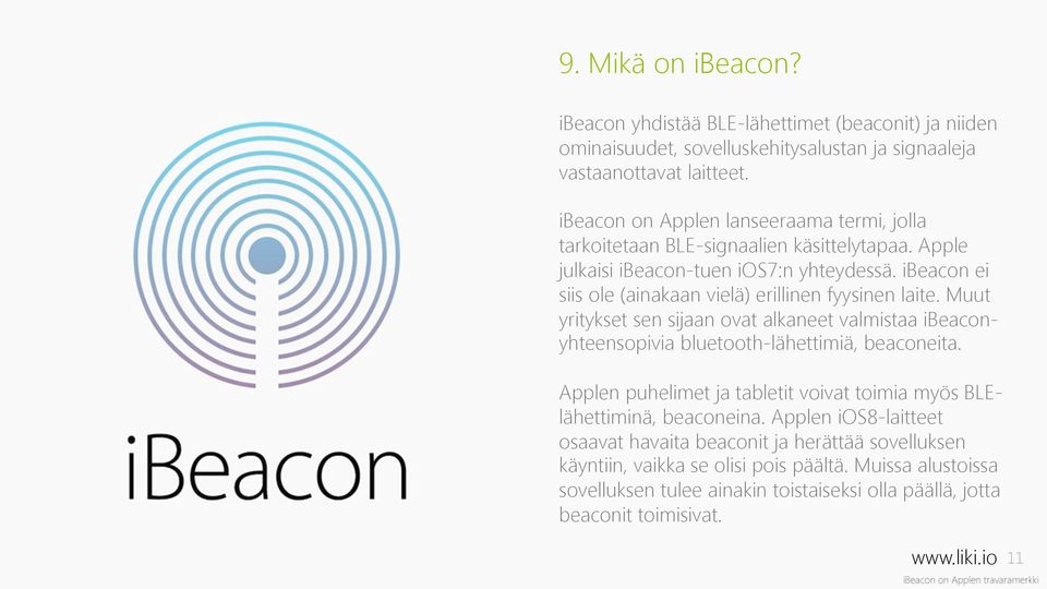 ibeacon ei siis ole (ainakaan vielä) erillinen fyysinen laite. Muut yritykset sen sijaan ovat alkaneet valmistaa ibeaconyhteensopivia bluetooth-lähettimiä, beaconeita.