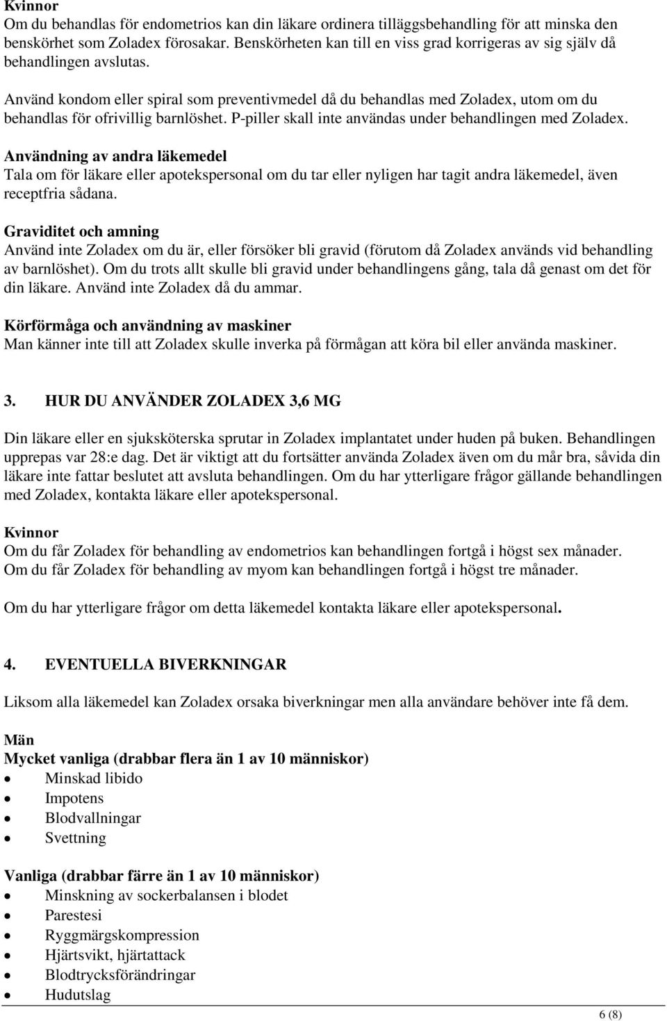 Använd kondom eller spiral som preventivmedel då du behandlas med Zoladex, utom om du behandlas för ofrivillig barnlöshet. P-piller skall inte användas under behandlingen med Zoladex.
